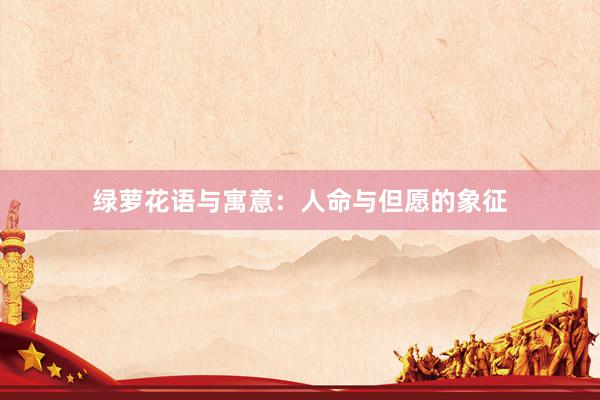 绿萝花语与寓意：人命与但愿的象征